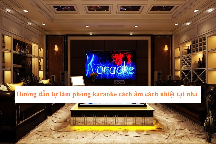 Hướng dẫn tự làm phòng karaoke cách âm cách nhiệt tại nhà